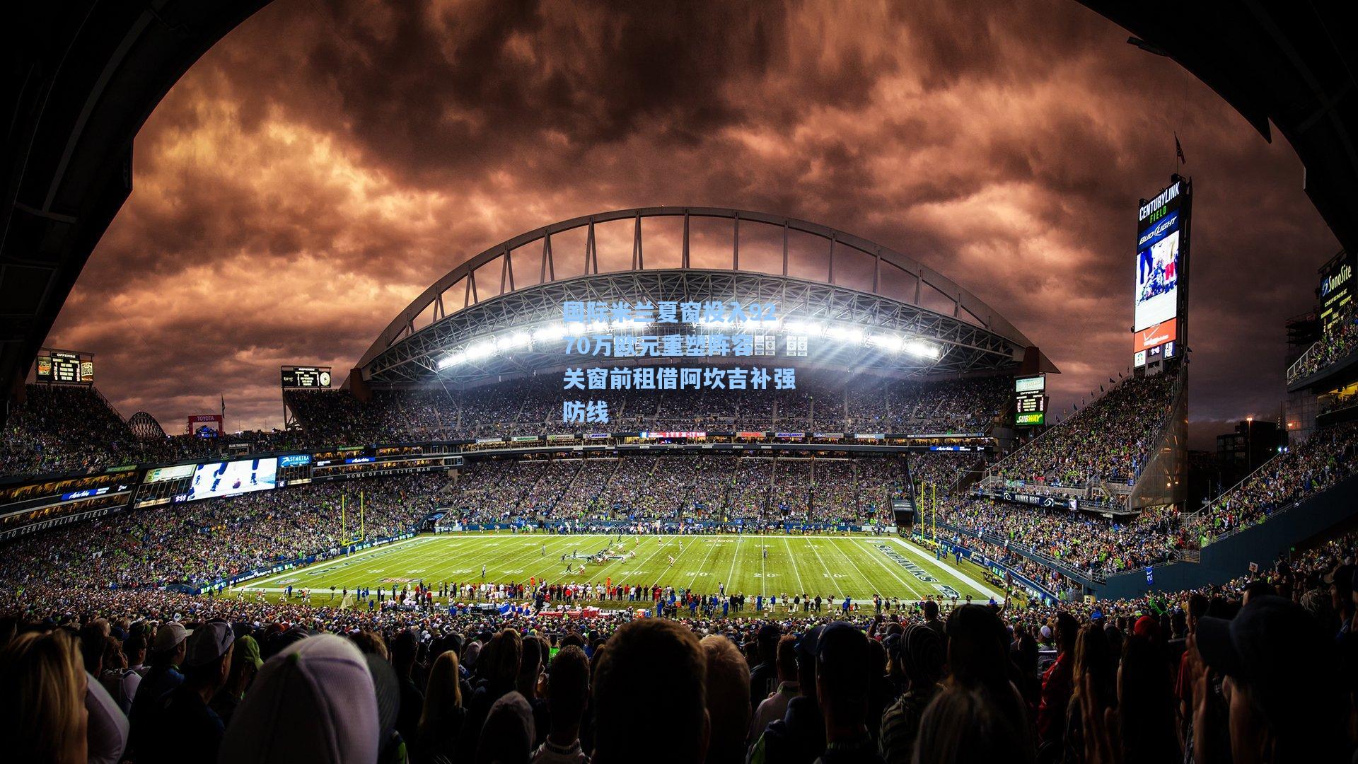 国际米兰夏窗投入9270万欧元重塑阵容 关窗前租借阿坎吉补强防线