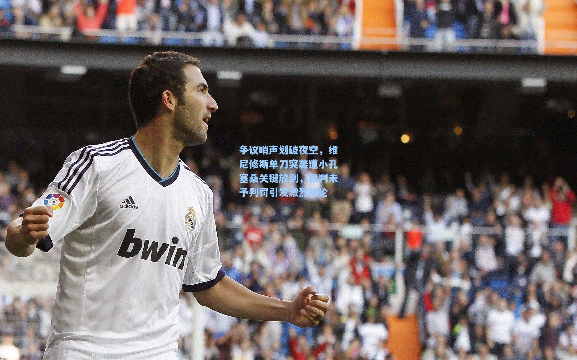 争议哨声划破夜空，维尼修斯单刀突袭遭小孔塞桑关键放倒，裁判未予判罚引发激烈辩论