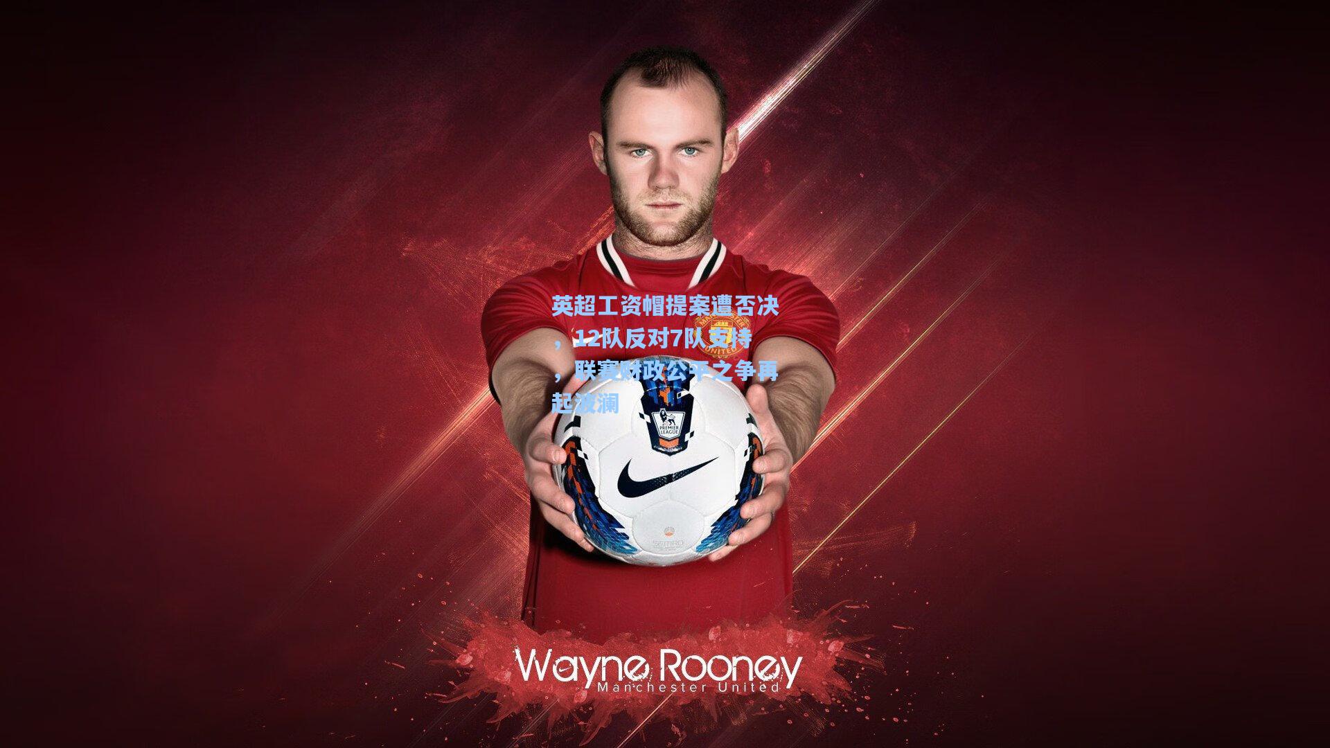 英超工资帽提案遭否决，12队反对7队支持，联赛财政公平之争再起波澜