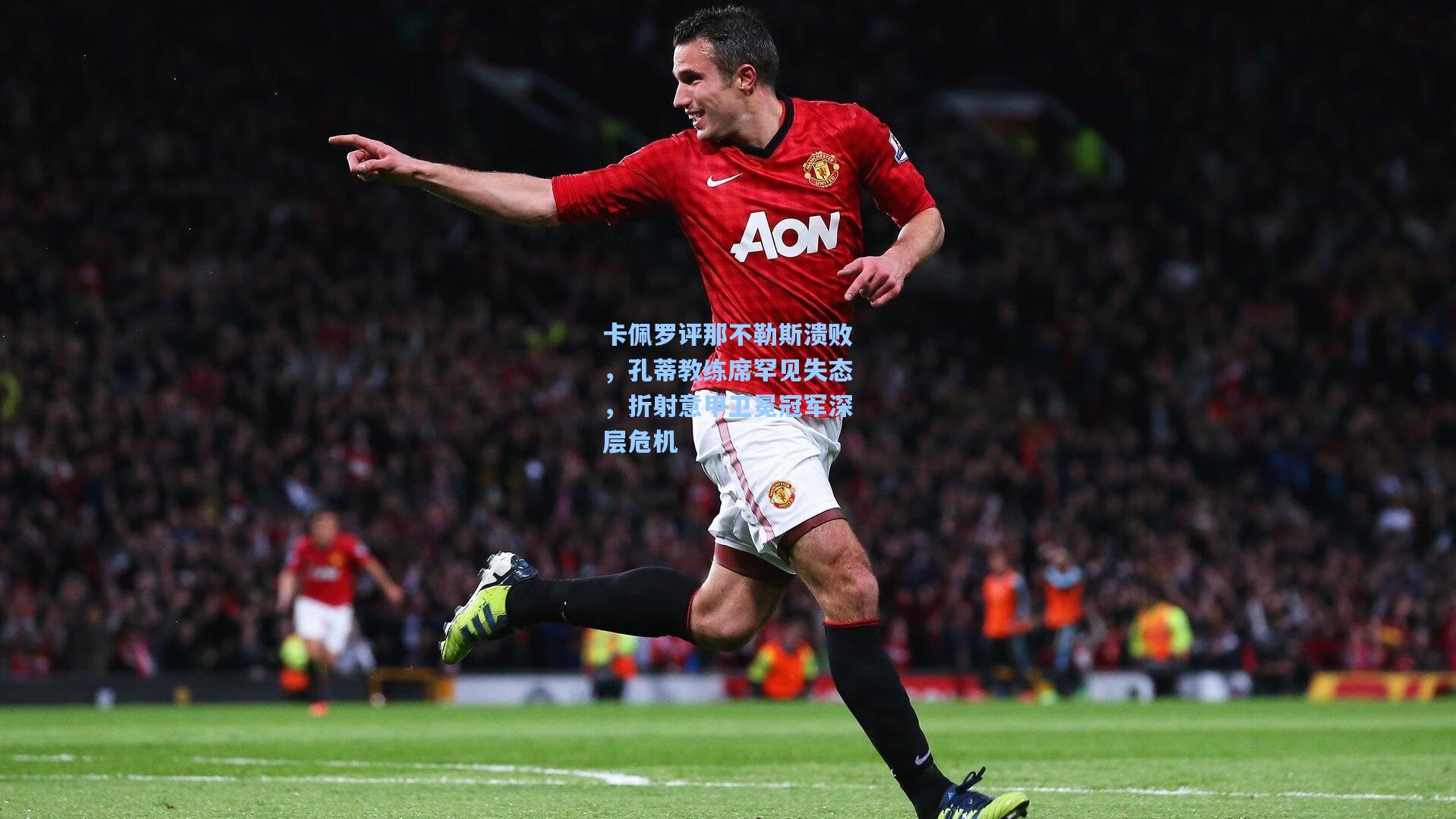 卡佩罗评那不勒斯溃败，孔蒂教练席罕见失态，折射意甲卫冕冠军深层危机