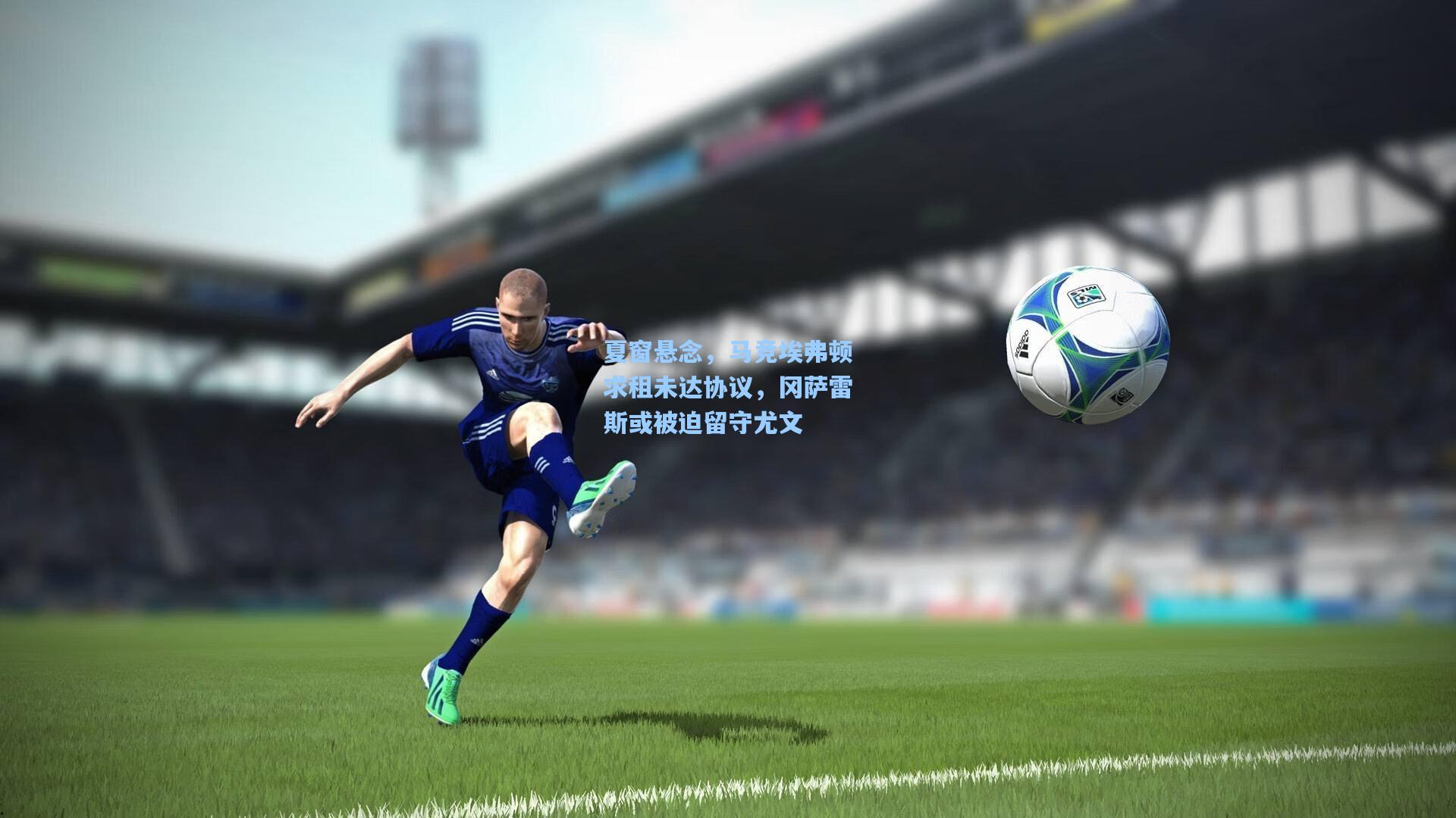 夏窗悬念，马竞埃弗顿求租未达协议，冈萨雷斯或被迫留守尤文