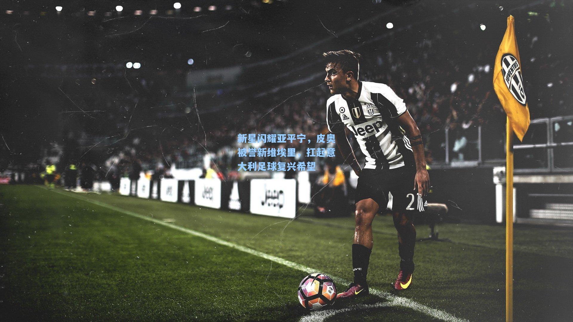 新星闪耀亚平宁，皮奥被誉新维埃里，扛起意大利足球复兴希望