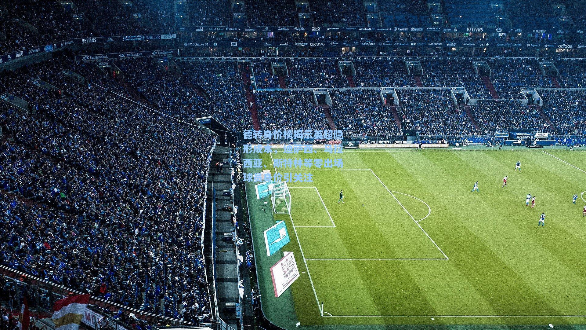 德转身价榜揭示英超隐形成本，迪萨西、马拉西亚、斯特林等零出场球员身价引关注