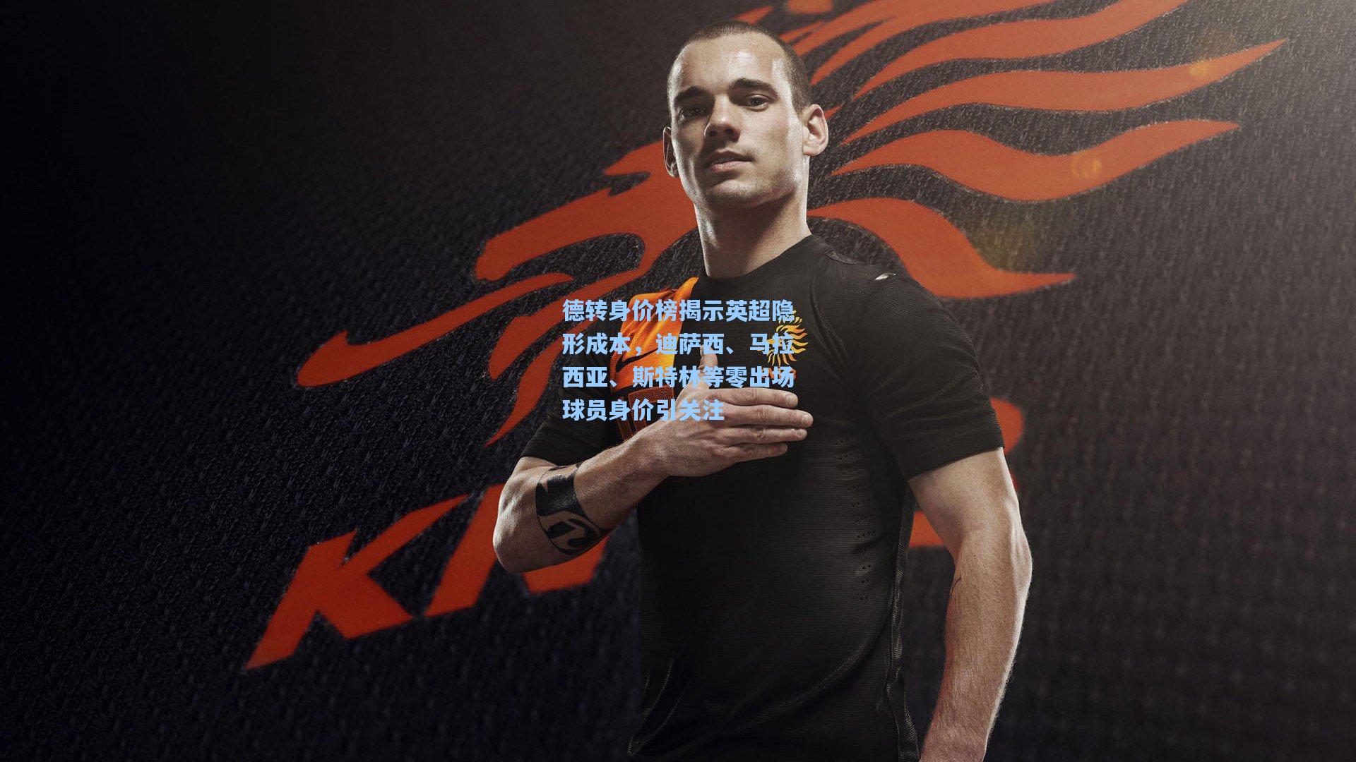 德转身价榜揭示英超隐形成本，迪萨西、马拉西亚、斯特林等零出场球员身价引关注