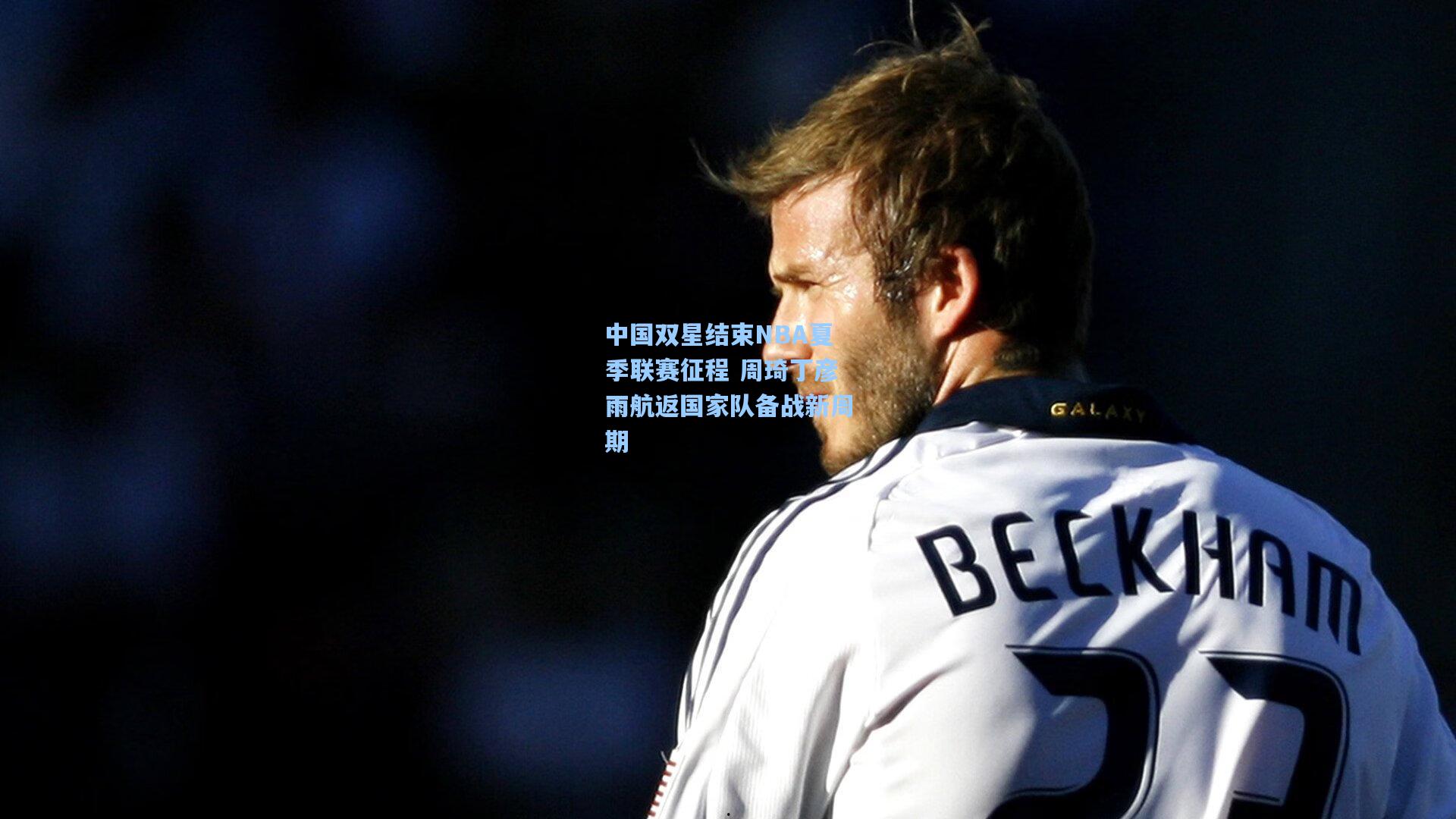 中国双星结束NBA夏季联赛征程 周琦丁彦雨航返国家队备战新周期