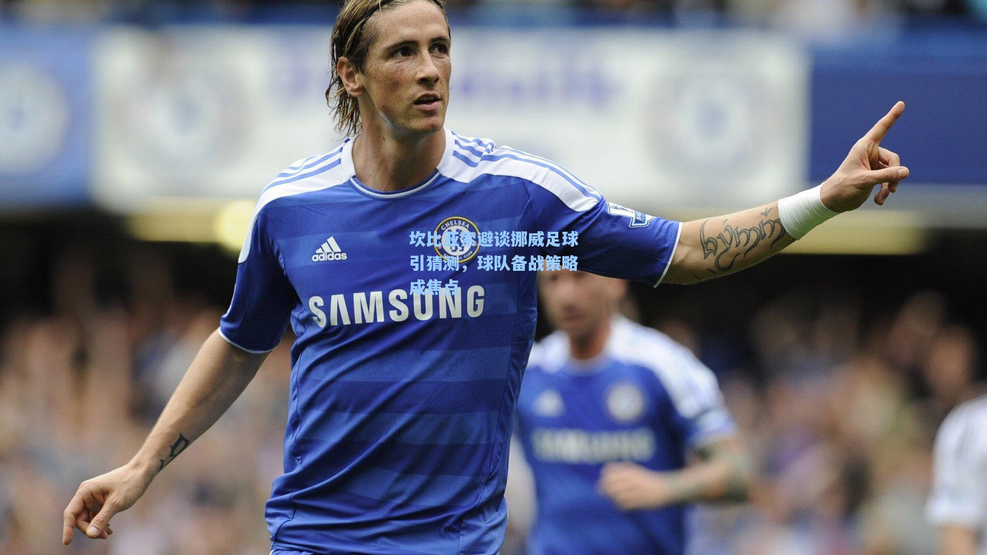 坎比亚索避谈挪威足球引猜测，球队备战策略成焦点