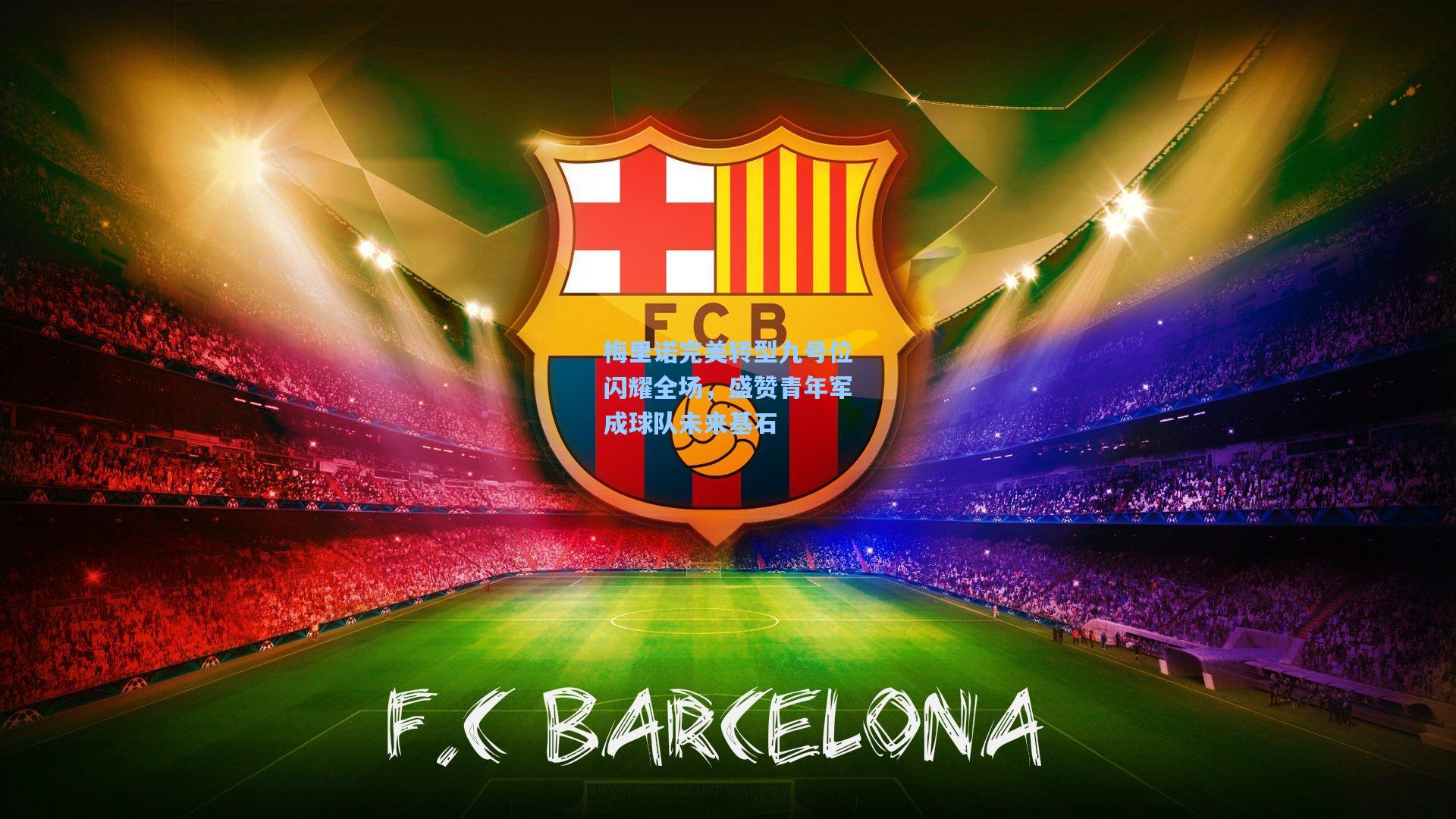 梅里诺完美转型九号位闪耀全场，盛赞青年军成球队未来基石